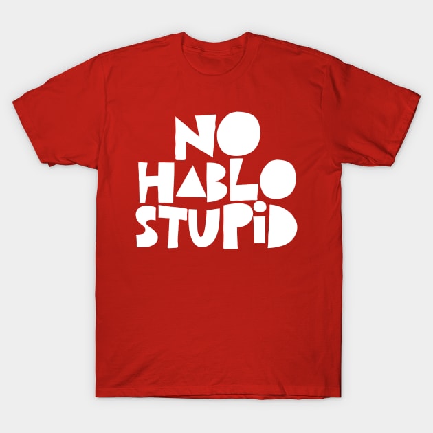No Hablo Stupid T-Shirt by DankFutura